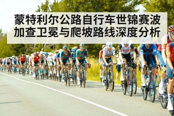蒙特利尔公路自行车世锦赛波加查卫冕与爬坡路线深度分析