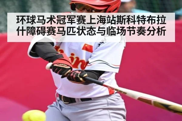 环球马术冠军赛上海站斯科特布拉什障碍赛马匹状态与临场节奏分析