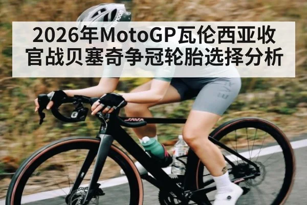 2026年MotoGP瓦伦西亚收官战贝塞奇争冠轮胎选择分析（LEYU SPORTS）