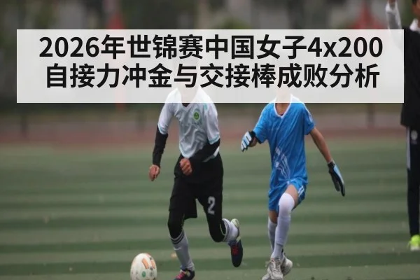 2026年世锦赛中国女子4x200自接力冲金与交接棒成败分析（LEYU SPORTS）